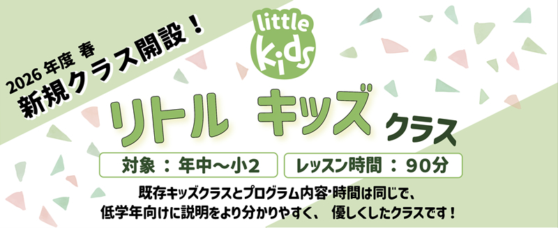 2026年度春 新規クラス開設！ リトルキッズクラス 対象：年中～小2 レッスン時間：90分 既存キッズクラスとプログラム内容・時間は同じで低学年向けに説明をより分かりやすく、優しくしたクラスです！