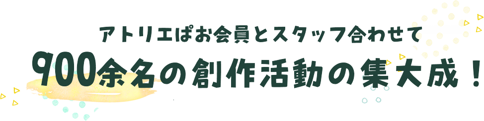 アトリエぱお会員とスタッフ合わせて900余名の創作活動の集大成！