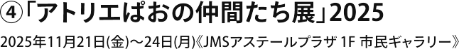④「アトリエぱおの仲間たち展」2025 2025年11月21日～24日（JMSアステールプラザ 1F 市民ギャラリー）
